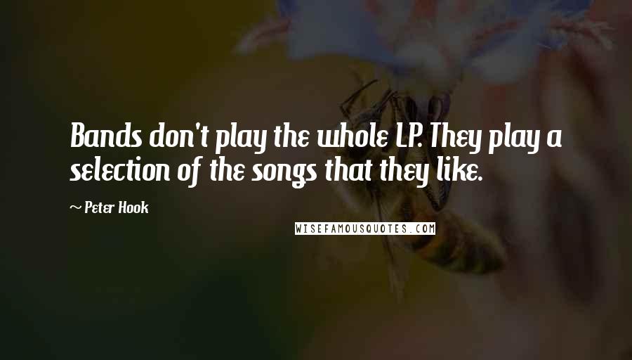 Peter Hook Quotes: Bands don't play the whole LP. They play a selection of the songs that they like.