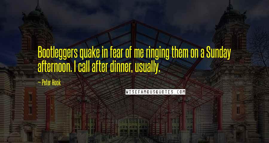 Peter Hook Quotes: Bootleggers quake in fear of me ringing them on a Sunday afternoon. I call after dinner, usually.