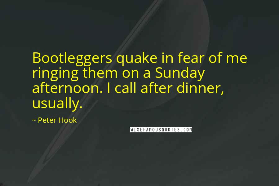 Peter Hook Quotes: Bootleggers quake in fear of me ringing them on a Sunday afternoon. I call after dinner, usually.