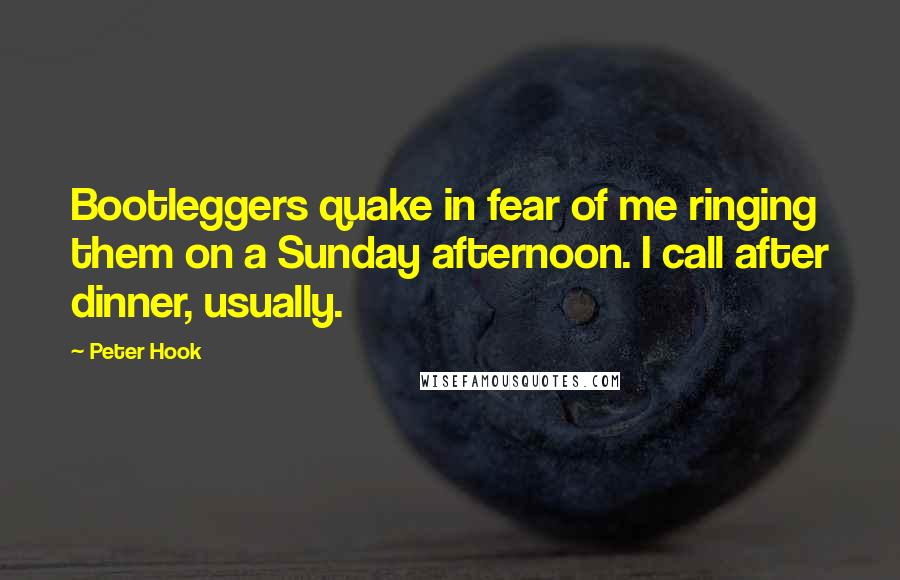 Peter Hook Quotes: Bootleggers quake in fear of me ringing them on a Sunday afternoon. I call after dinner, usually.