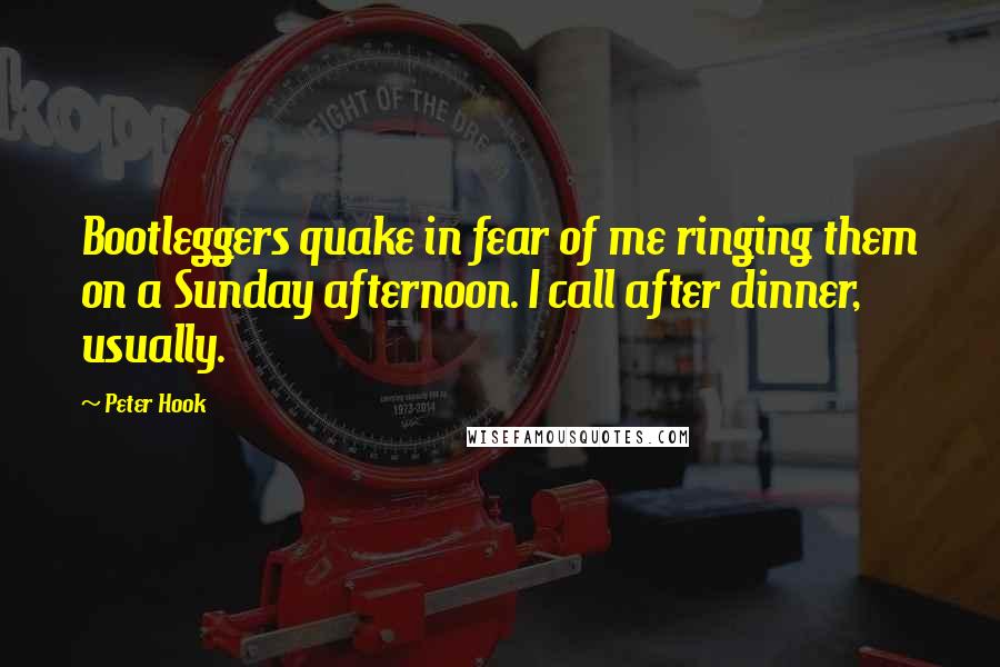 Peter Hook Quotes: Bootleggers quake in fear of me ringing them on a Sunday afternoon. I call after dinner, usually.