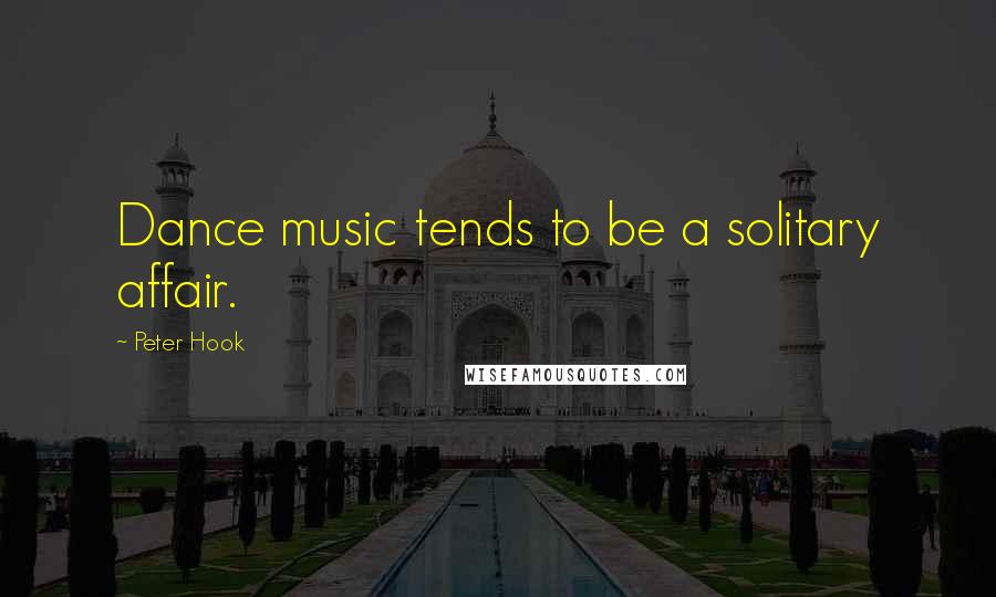Peter Hook Quotes: Dance music tends to be a solitary affair.