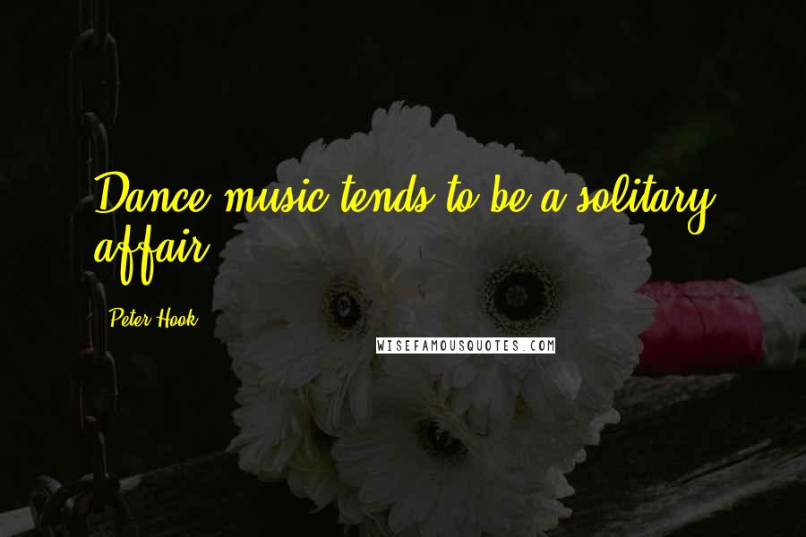 Peter Hook Quotes: Dance music tends to be a solitary affair.