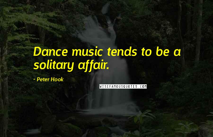 Peter Hook Quotes: Dance music tends to be a solitary affair.
