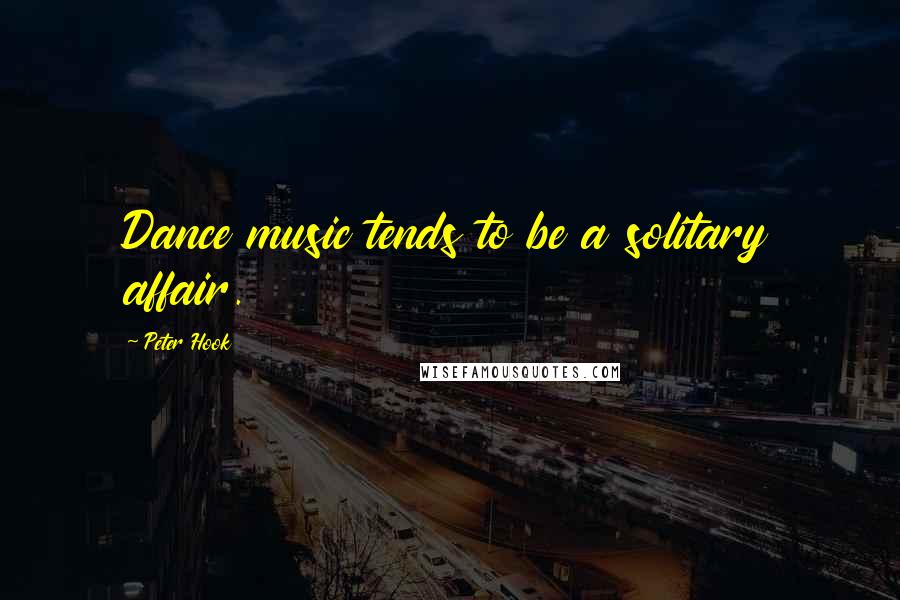 Peter Hook Quotes: Dance music tends to be a solitary affair.