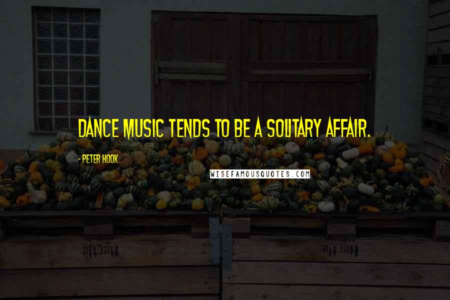 Peter Hook Quotes: Dance music tends to be a solitary affair.