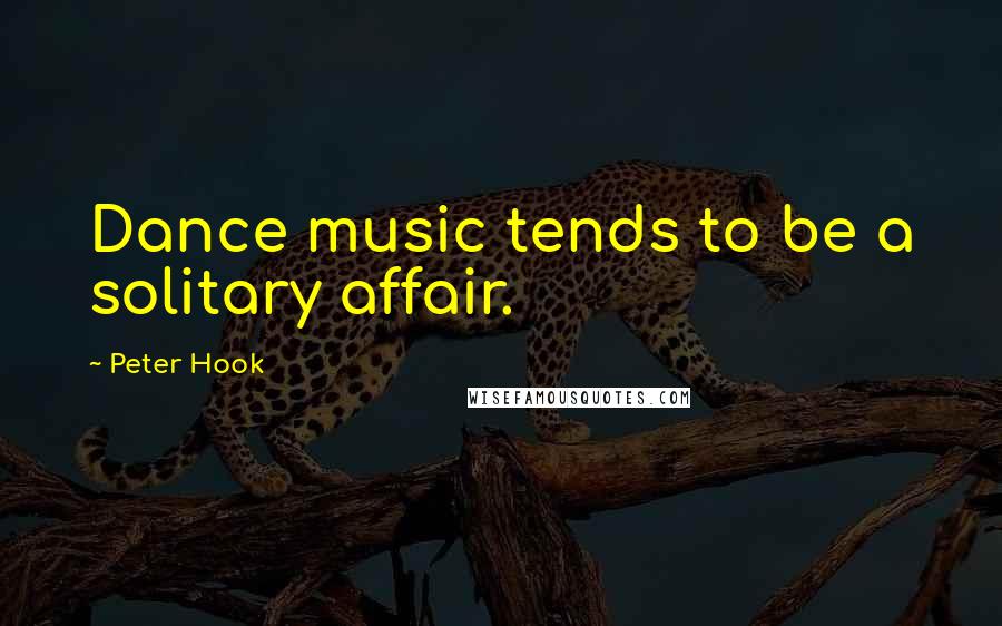 Peter Hook Quotes: Dance music tends to be a solitary affair.