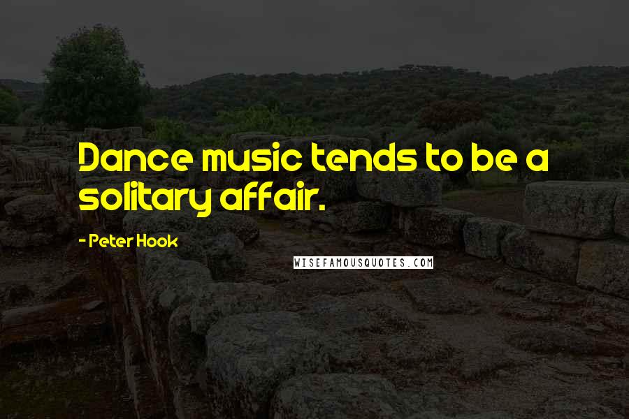 Peter Hook Quotes: Dance music tends to be a solitary affair.