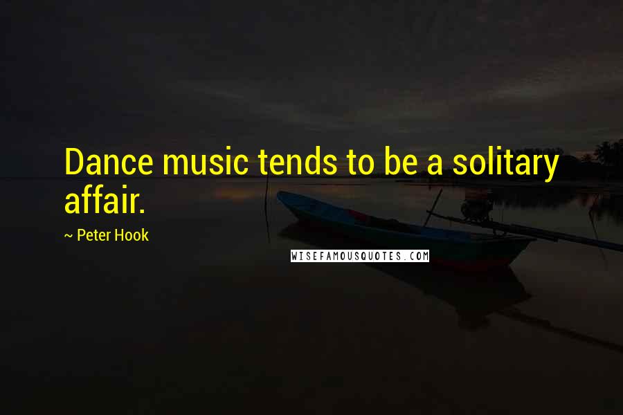 Peter Hook Quotes: Dance music tends to be a solitary affair.