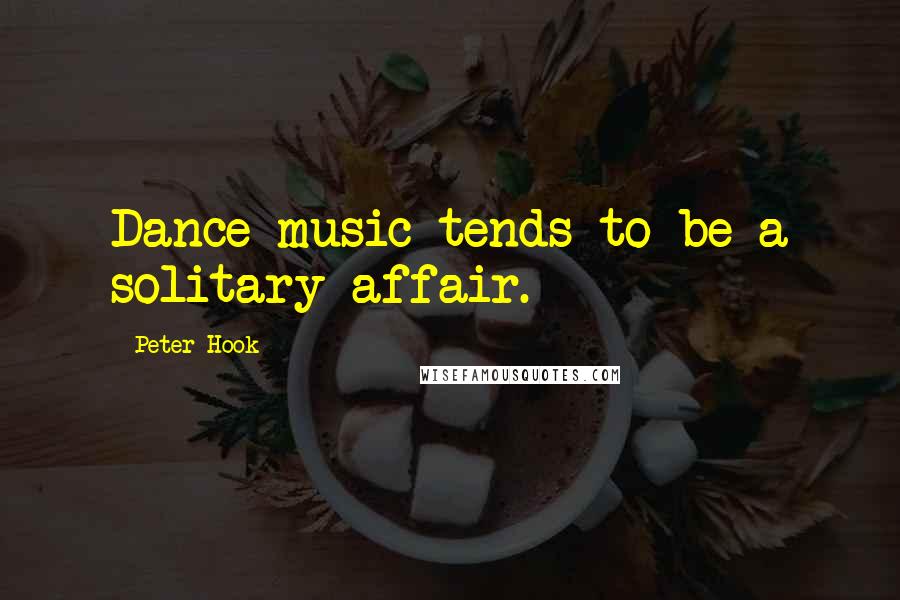 Peter Hook Quotes: Dance music tends to be a solitary affair.