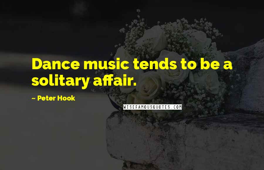 Peter Hook Quotes: Dance music tends to be a solitary affair.