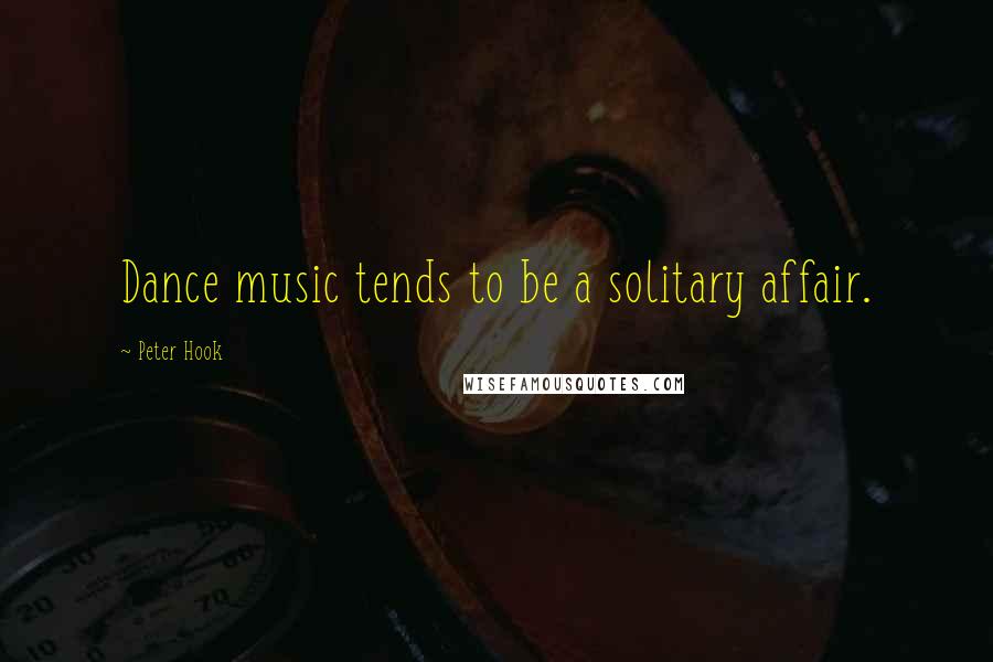 Peter Hook Quotes: Dance music tends to be a solitary affair.
