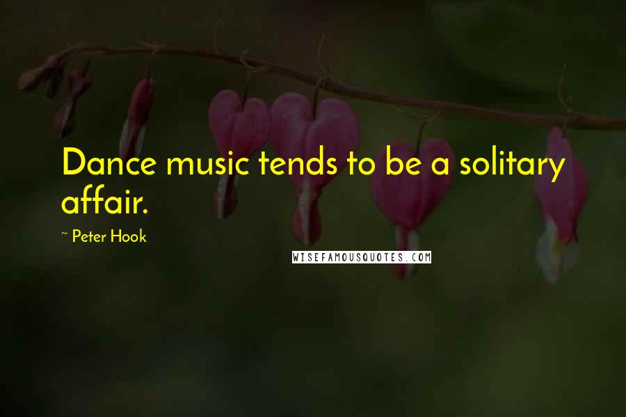 Peter Hook Quotes: Dance music tends to be a solitary affair.