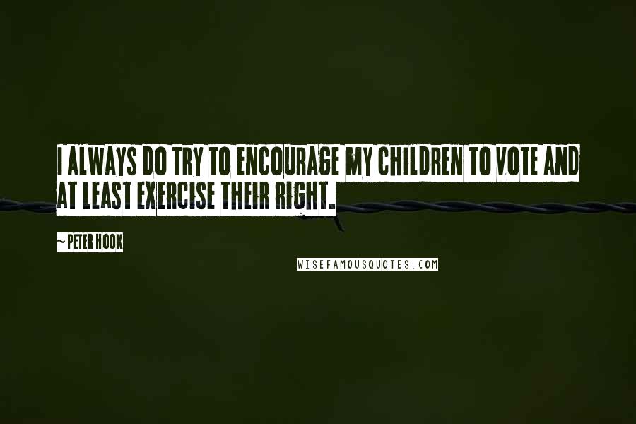 Peter Hook Quotes: I always do try to encourage my children to vote and at least exercise their right.