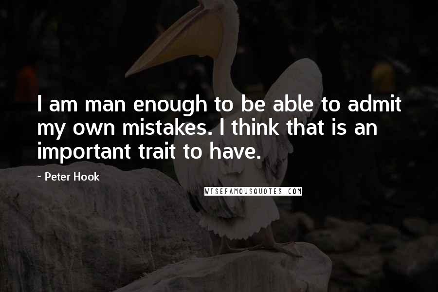 Peter Hook Quotes: I am man enough to be able to admit my own mistakes. I think that is an important trait to have.