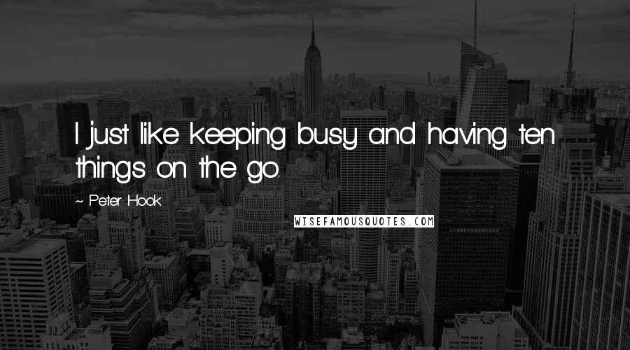 Peter Hook Quotes: I just like keeping busy and having ten things on the go.