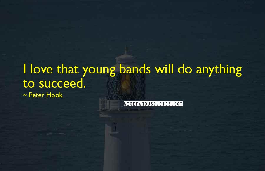 Peter Hook Quotes: I love that young bands will do anything to succeed.