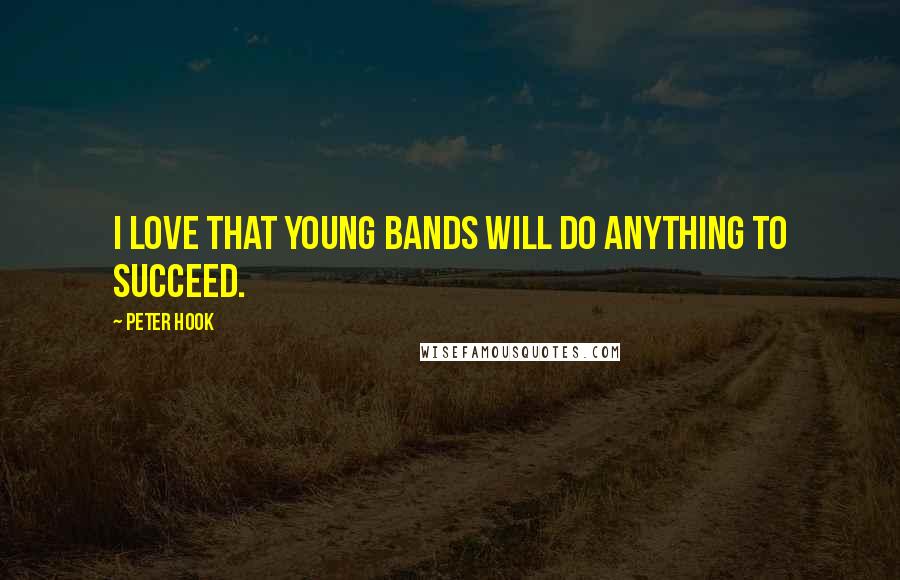 Peter Hook Quotes: I love that young bands will do anything to succeed.