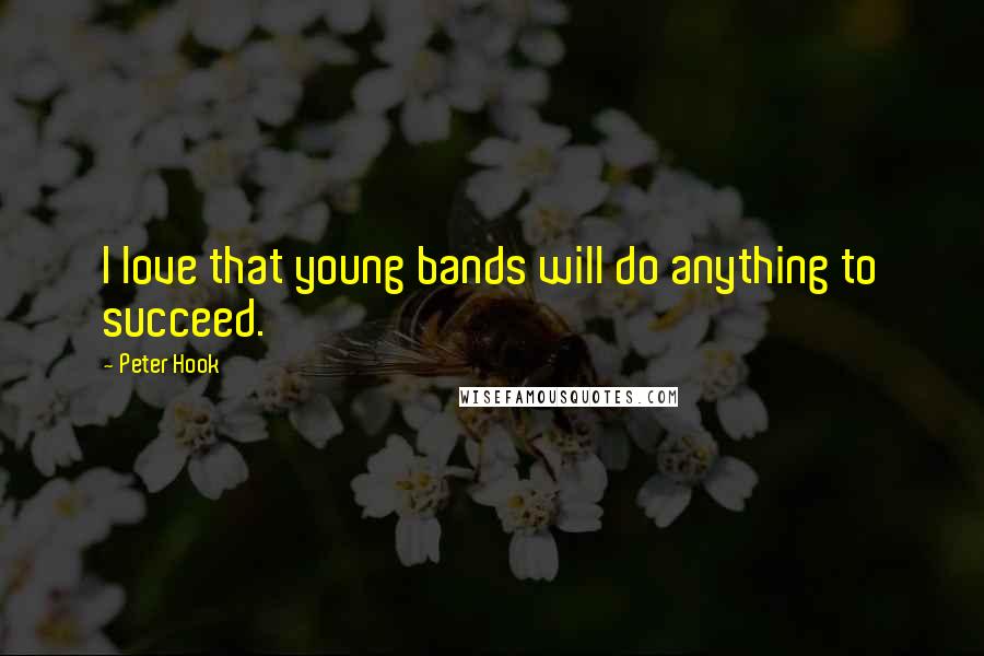 Peter Hook Quotes: I love that young bands will do anything to succeed.
