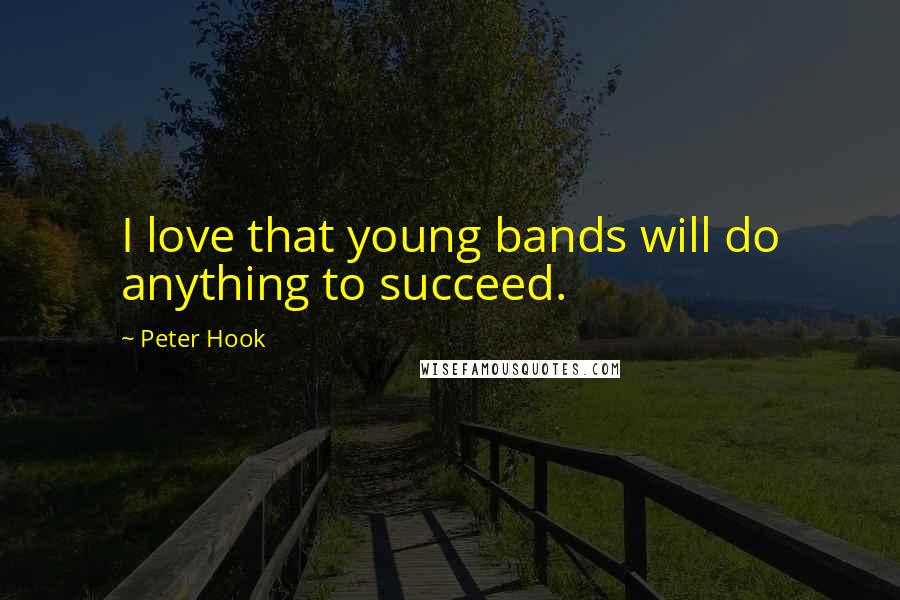 Peter Hook Quotes: I love that young bands will do anything to succeed.
