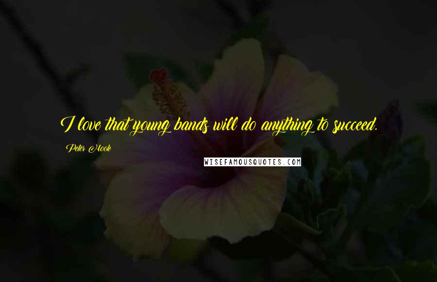 Peter Hook Quotes: I love that young bands will do anything to succeed.