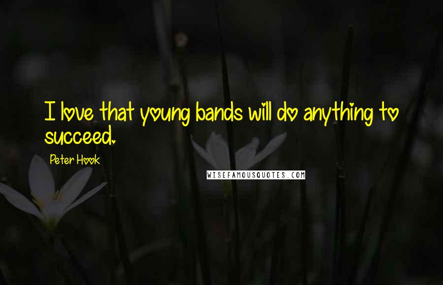 Peter Hook Quotes: I love that young bands will do anything to succeed.