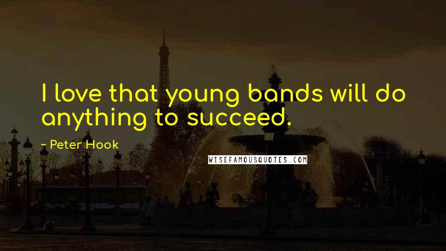 Peter Hook Quotes: I love that young bands will do anything to succeed.