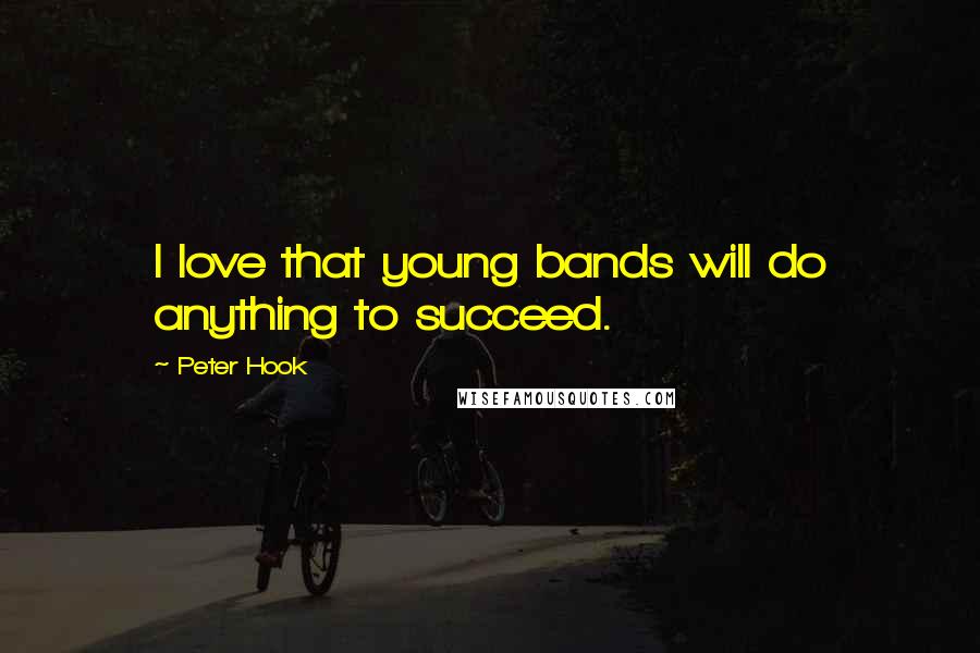 Peter Hook Quotes: I love that young bands will do anything to succeed.