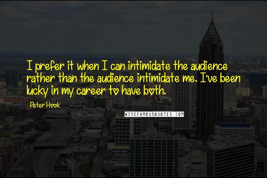 Peter Hook Quotes: I prefer it when I can intimidate the audience rather than the audience intimidate me. I've been lucky in my career to have both.