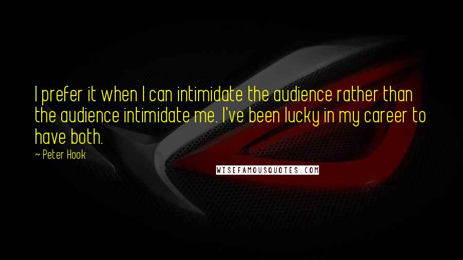 Peter Hook Quotes: I prefer it when I can intimidate the audience rather than the audience intimidate me. I've been lucky in my career to have both.