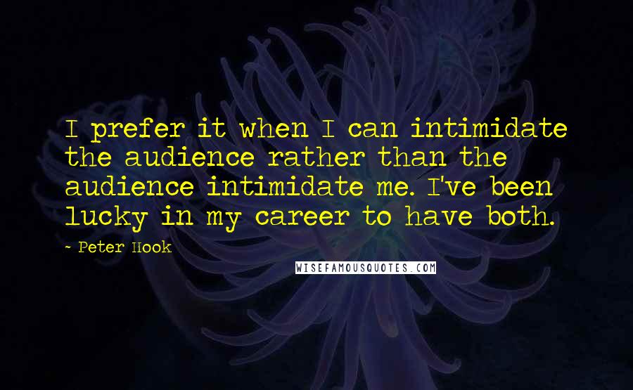 Peter Hook Quotes: I prefer it when I can intimidate the audience rather than the audience intimidate me. I've been lucky in my career to have both.