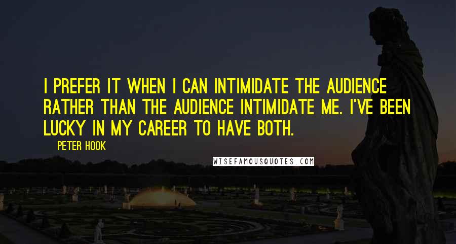 Peter Hook Quotes: I prefer it when I can intimidate the audience rather than the audience intimidate me. I've been lucky in my career to have both.