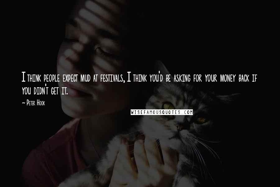 Peter Hook Quotes: I think people expect mud at festivals, I think you'd be asking for your money back if you didn't get it.