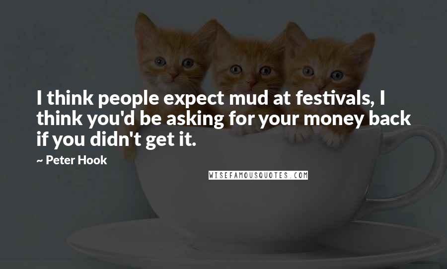 Peter Hook Quotes: I think people expect mud at festivals, I think you'd be asking for your money back if you didn't get it.