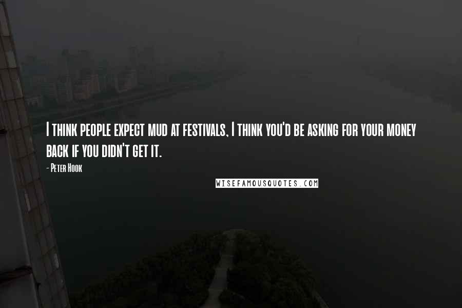 Peter Hook Quotes: I think people expect mud at festivals, I think you'd be asking for your money back if you didn't get it.