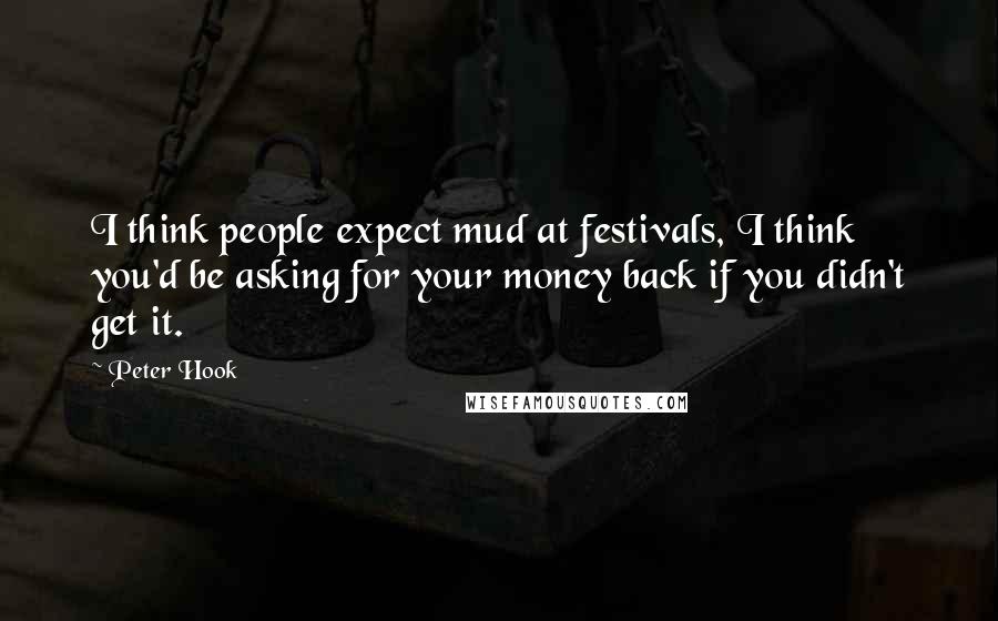 Peter Hook Quotes: I think people expect mud at festivals, I think you'd be asking for your money back if you didn't get it.