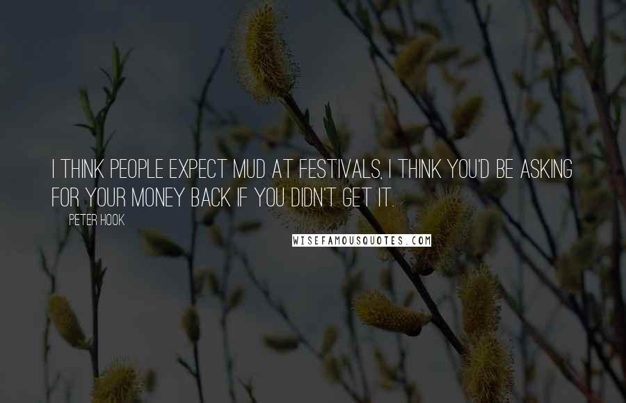 Peter Hook Quotes: I think people expect mud at festivals, I think you'd be asking for your money back if you didn't get it.