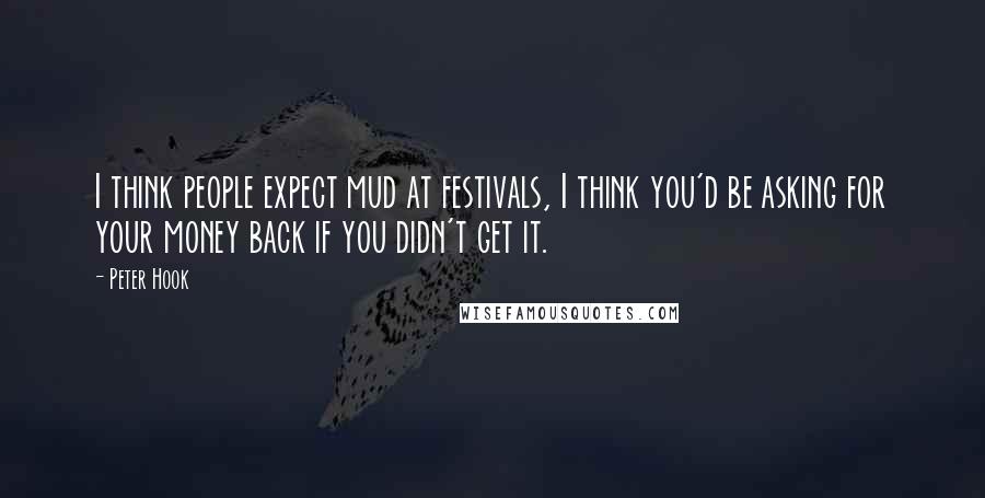Peter Hook Quotes: I think people expect mud at festivals, I think you'd be asking for your money back if you didn't get it.