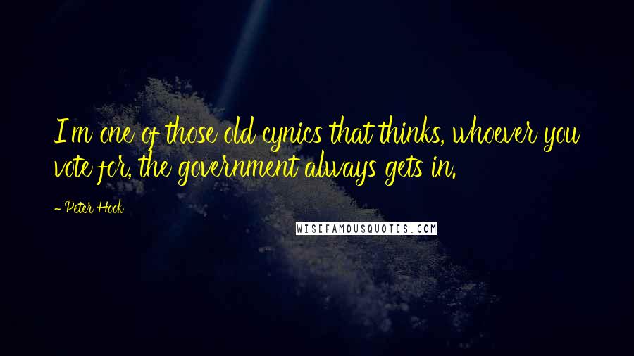 Peter Hook Quotes: I'm one of those old cynics that thinks, whoever you vote for, the government always gets in.
