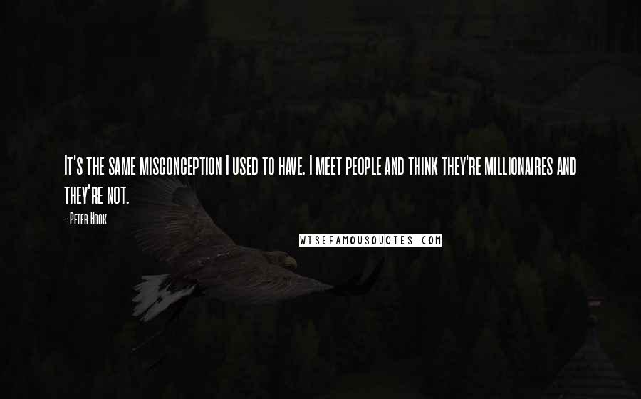 Peter Hook Quotes: It's the same misconception I used to have. I meet people and think they're millionaires and they're not.