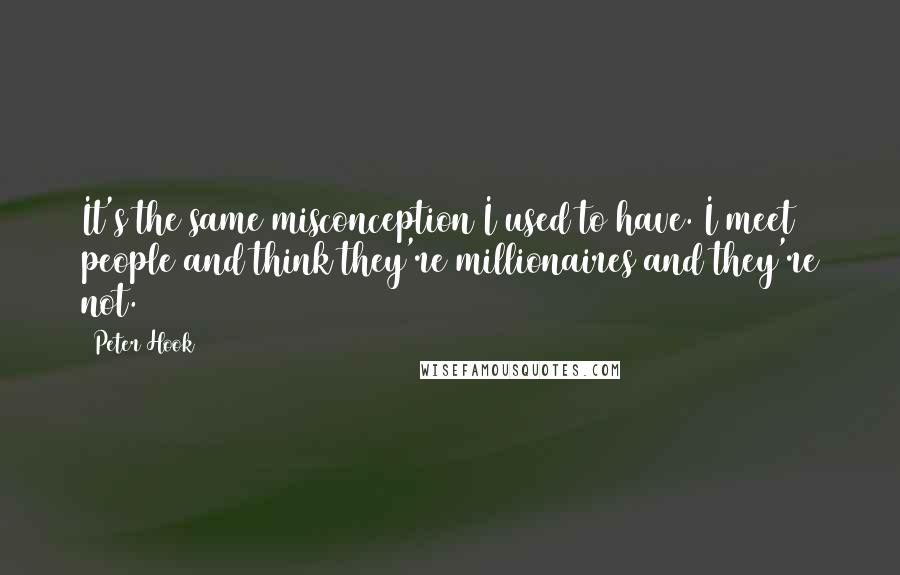 Peter Hook Quotes: It's the same misconception I used to have. I meet people and think they're millionaires and they're not.