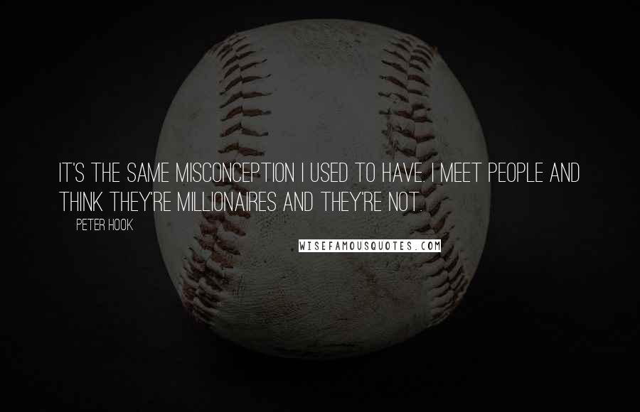 Peter Hook Quotes: It's the same misconception I used to have. I meet people and think they're millionaires and they're not.