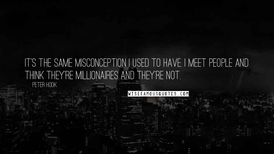 Peter Hook Quotes: It's the same misconception I used to have. I meet people and think they're millionaires and they're not.