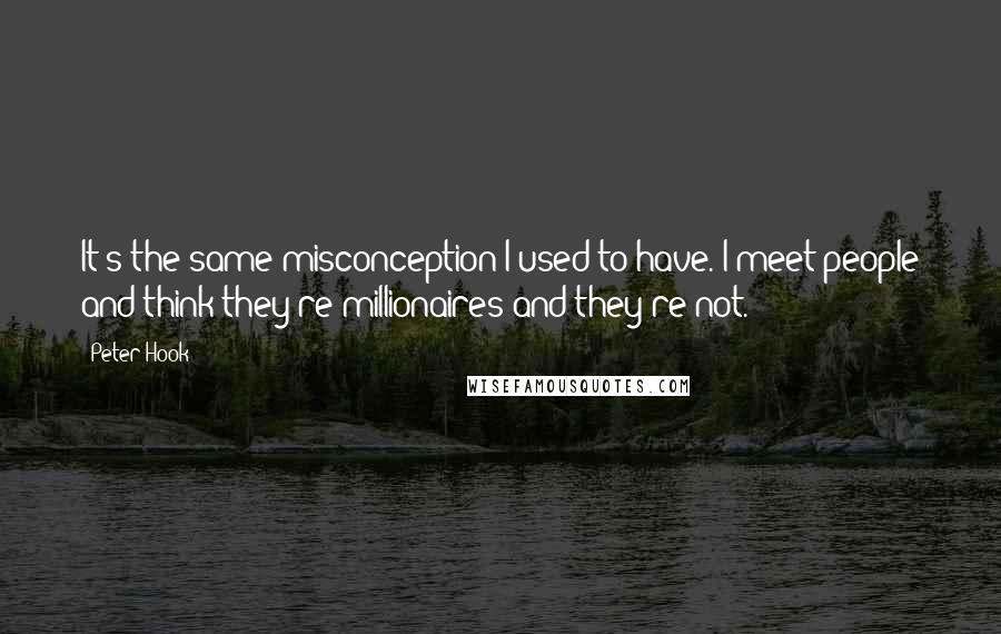 Peter Hook Quotes: It's the same misconception I used to have. I meet people and think they're millionaires and they're not.