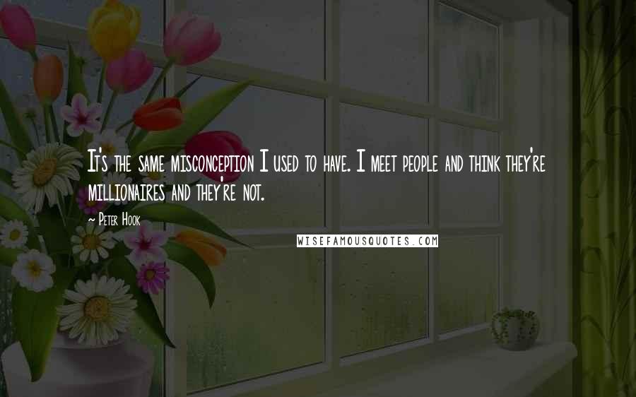 Peter Hook Quotes: It's the same misconception I used to have. I meet people and think they're millionaires and they're not.