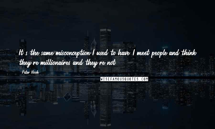 Peter Hook Quotes: It's the same misconception I used to have. I meet people and think they're millionaires and they're not.