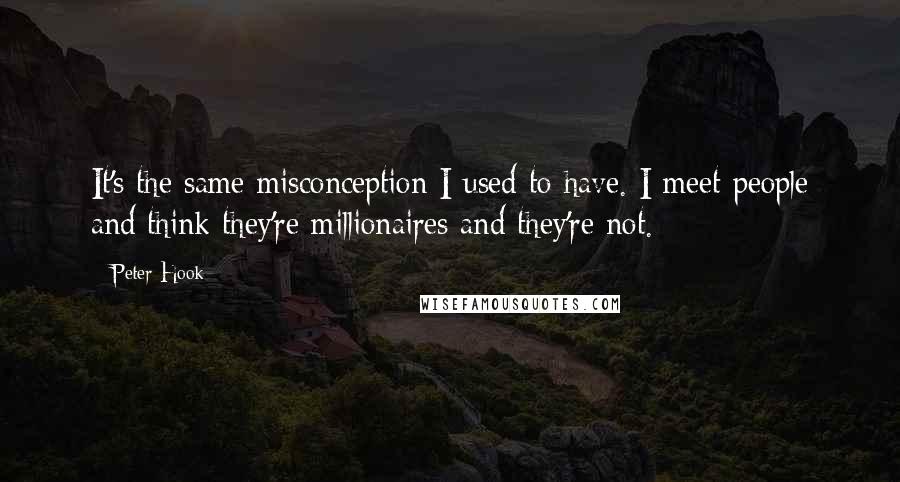 Peter Hook Quotes: It's the same misconception I used to have. I meet people and think they're millionaires and they're not.