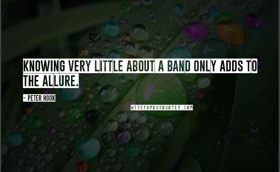 Peter Hook Quotes: Knowing very little about a band only adds to the allure.