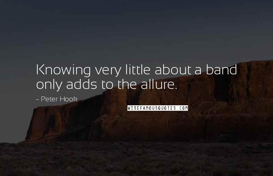 Peter Hook Quotes: Knowing very little about a band only adds to the allure.