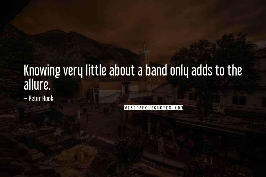 Peter Hook Quotes: Knowing very little about a band only adds to the allure.